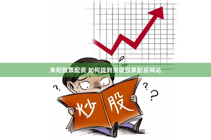 耒阳股票配资 如何找到顶级股票配资网站