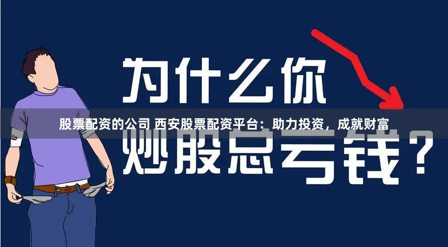 股票配资的公司 西安股票配资平台：助力投资，成就财富