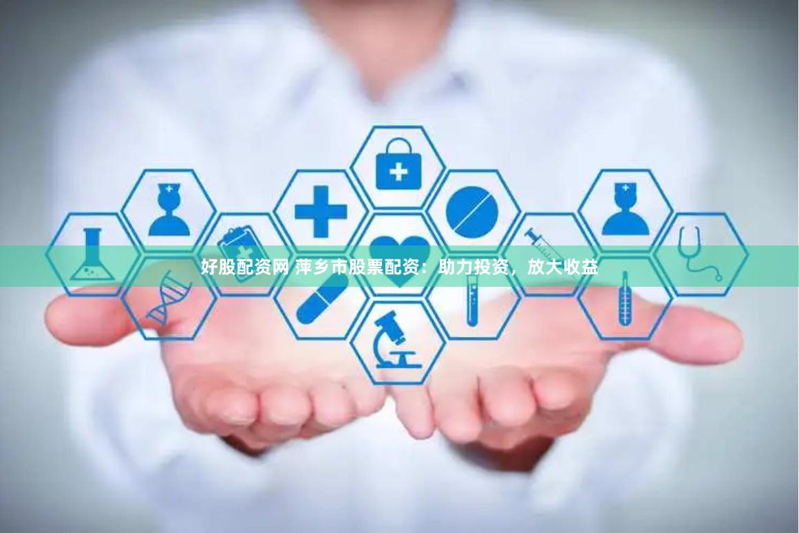 好股配资网 萍乡市股票配资：助力投资，放大收益