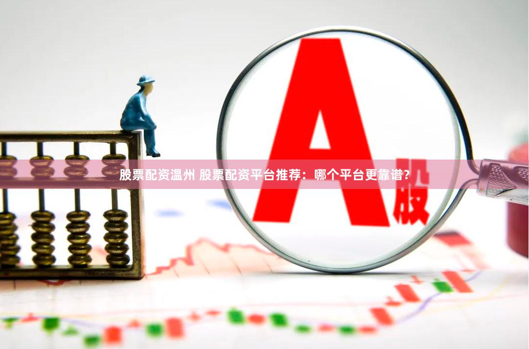股票配资温州 股票配资平台推荐：哪个平台更靠谱？