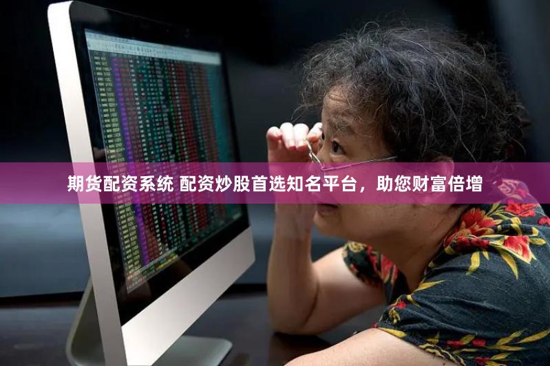 期货配资系统 配资炒股首选知名平台，助您财富倍增