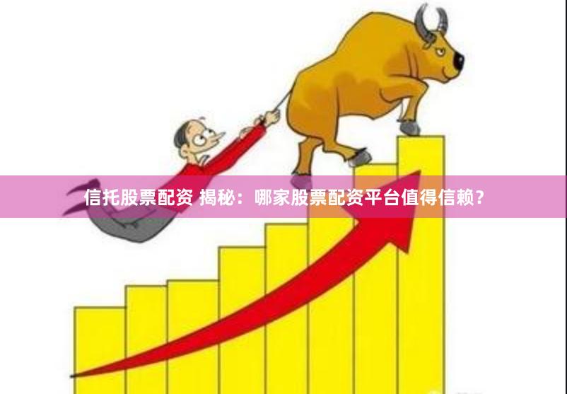 信托股票配资 揭秘：哪家股票配资平台值得信赖？