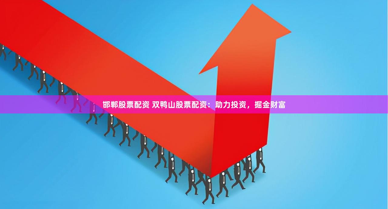 邯郸股票配资 双鸭山股票配资：助力投资，掘金财富