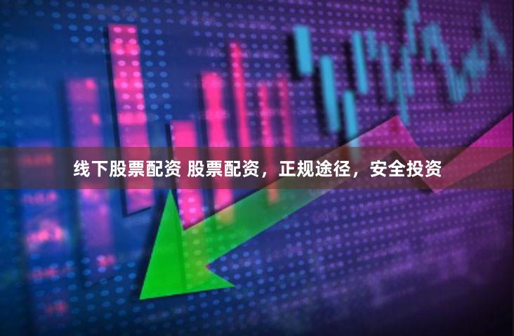线下股票配资 股票配资，正规途径，安全投资