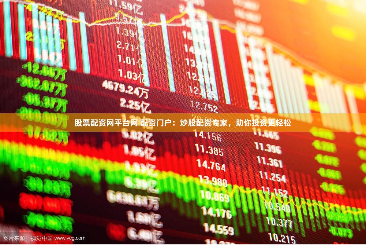 股票配资网平台网 配资门户：炒股配资专家，助你投资更轻松