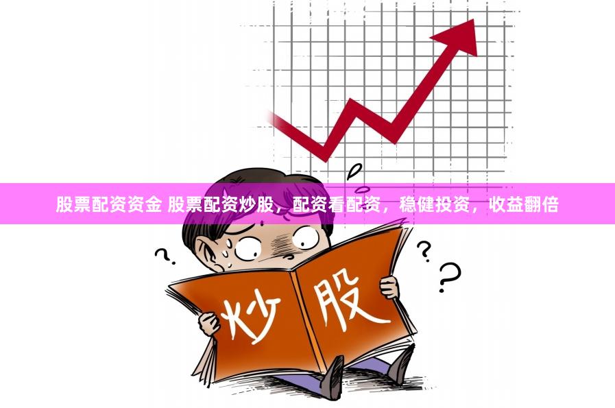 股票配资资金 股票配资炒股，配资看配资，稳健投资，收益翻倍