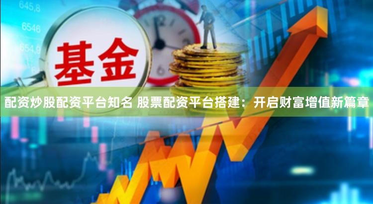 配资炒股配资平台知名 股票配资平台搭建：开启财富增值新篇章