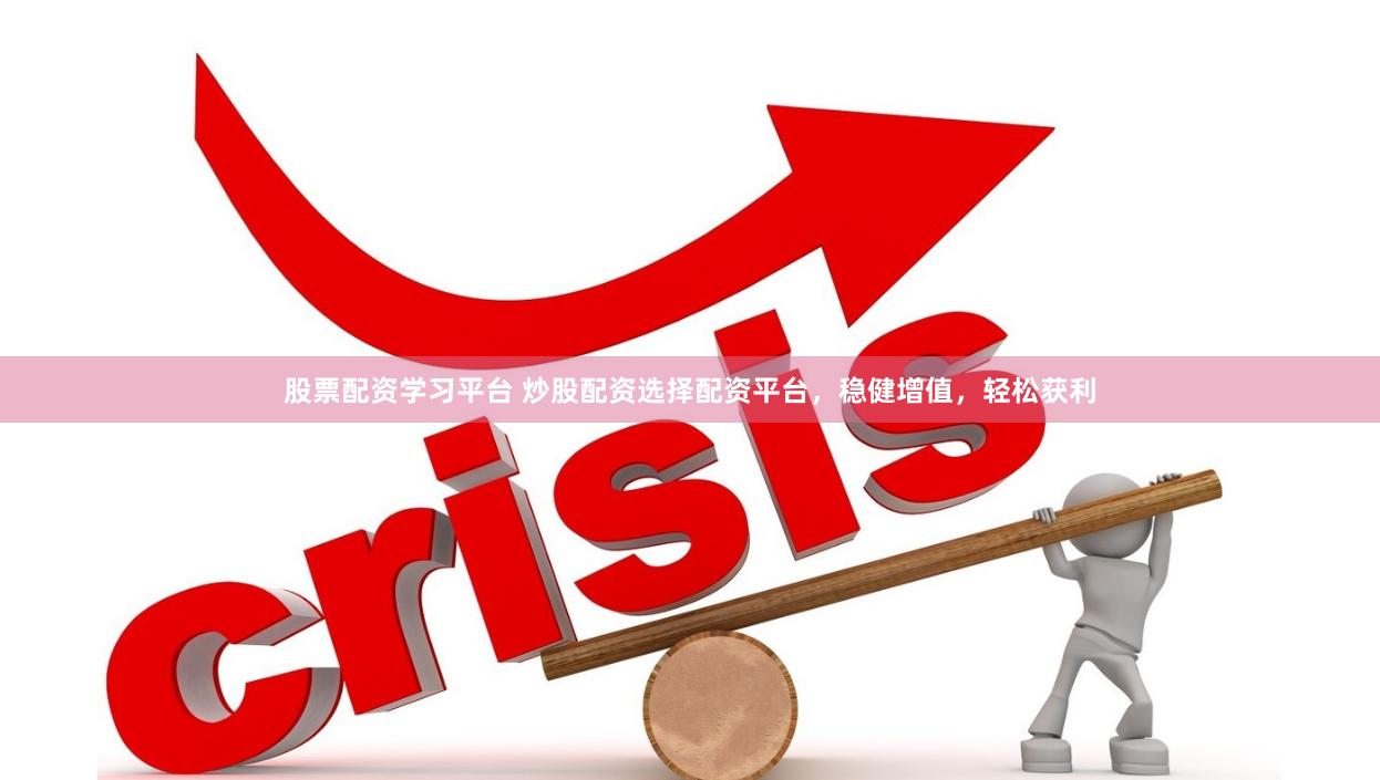 股票配资学习平台 炒股配资选择配资平台，稳健增值，轻松获利