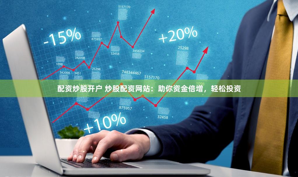 配资炒股开户 炒股配资网站：助你资金倍增，轻松投资