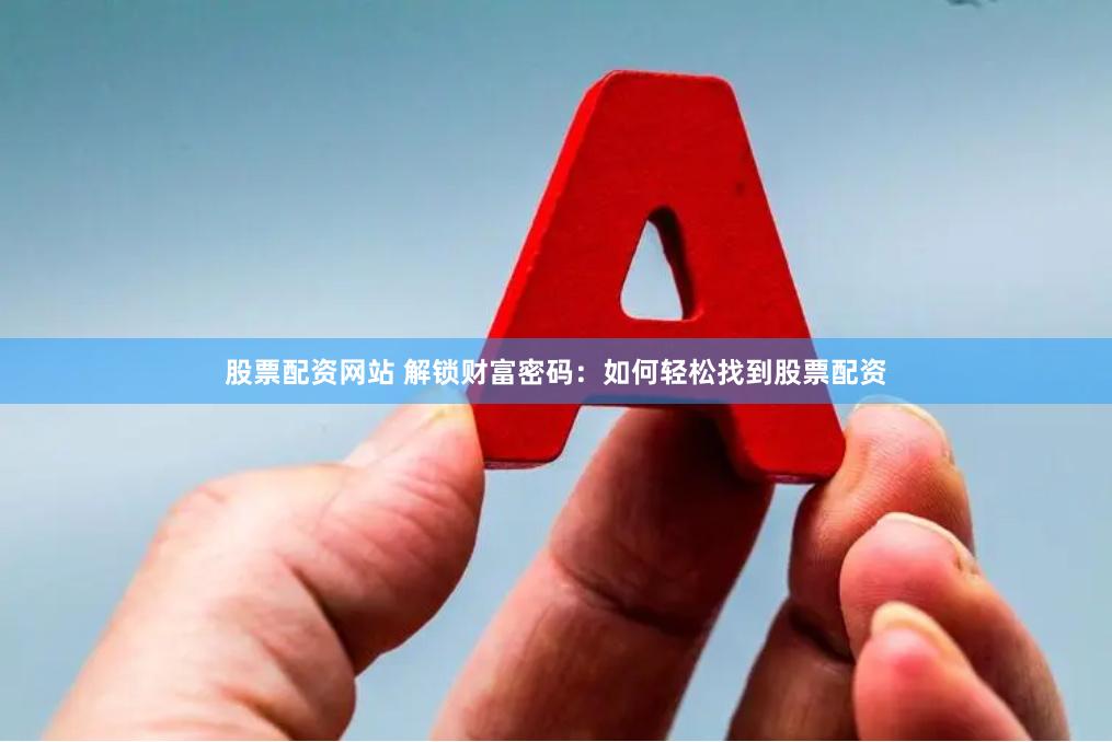 股票配资网站 解锁财富密码：如何轻松找到股票配资