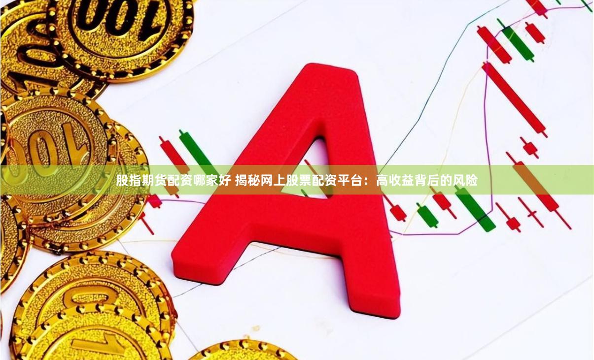 股指期货配资哪家好 揭秘网上股票配资平台：高收益背后的风险