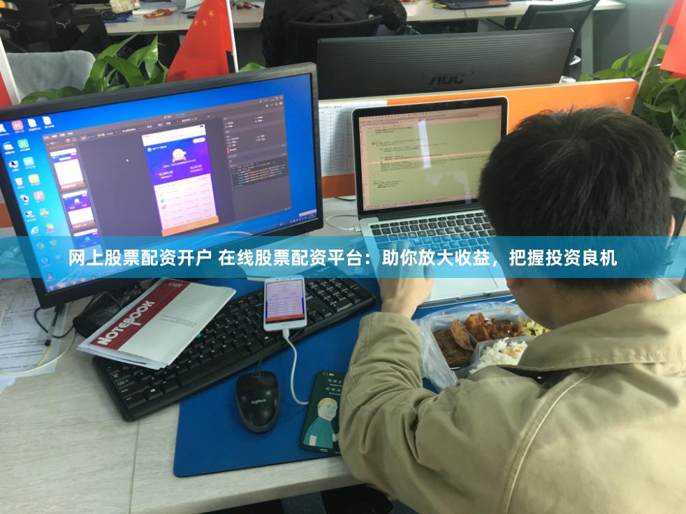 网上股票配资开户 在线股票配资平台：助你放大收益，把握投资良机