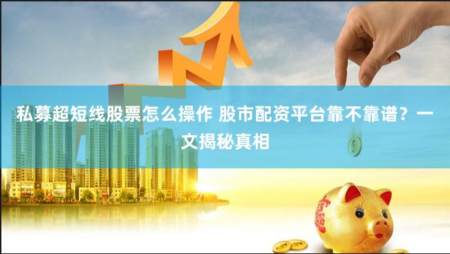 私募超短线股票怎么操作 股市配资平台靠不靠谱？一文揭秘真相