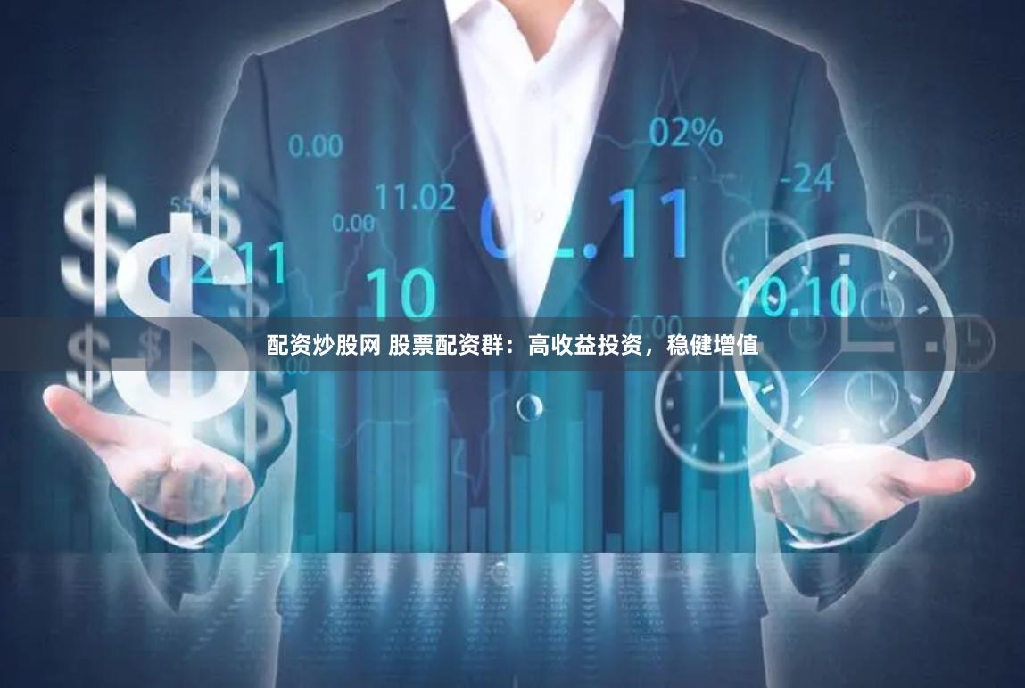 配资炒股网 股票配资群：高收益投资，稳健增值