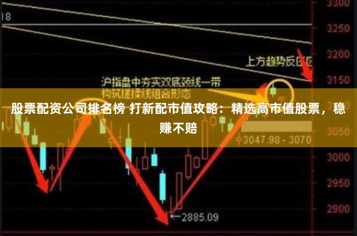 股票配资公司排名榜 打新配市值攻略：精选高市值股票，稳赚不赔