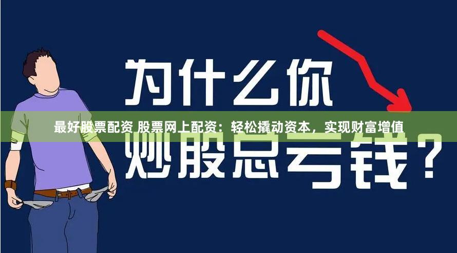 最好股票配资 股票网上配资：轻松撬动资本，实现财富增值