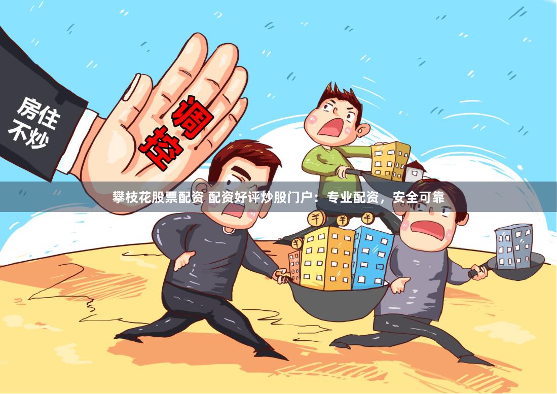 攀枝花股票配资 配资好评炒股门户：专业配资，安全可靠