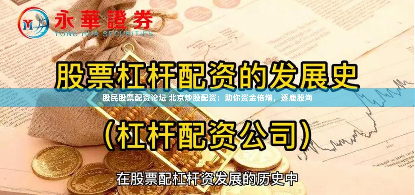 股民股票配资论坛 北京炒股配资：助你资金倍增，逐鹿股海