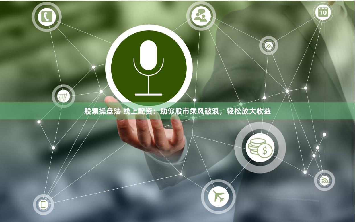 股票操盘法 线上配资：助你股市乘风破浪，轻松放大收益