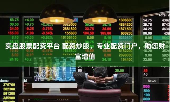 实盘股票配资平台 配资炒股，专业配资门户，助您财富增值