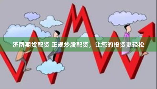济南期货配资 正规炒股配资，让您的投资更轻松