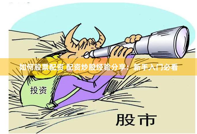 如何股票配资 配资炒股经验分享：新手入门必看