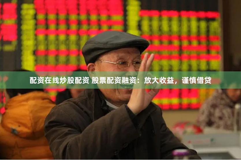 配资在线炒股配资 股票配资融资：放大收益，谨慎借贷