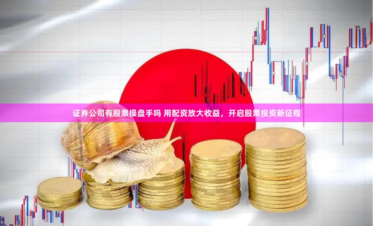 证券公司有股票操盘手吗 用配资放大收益，开启股票投资新征程