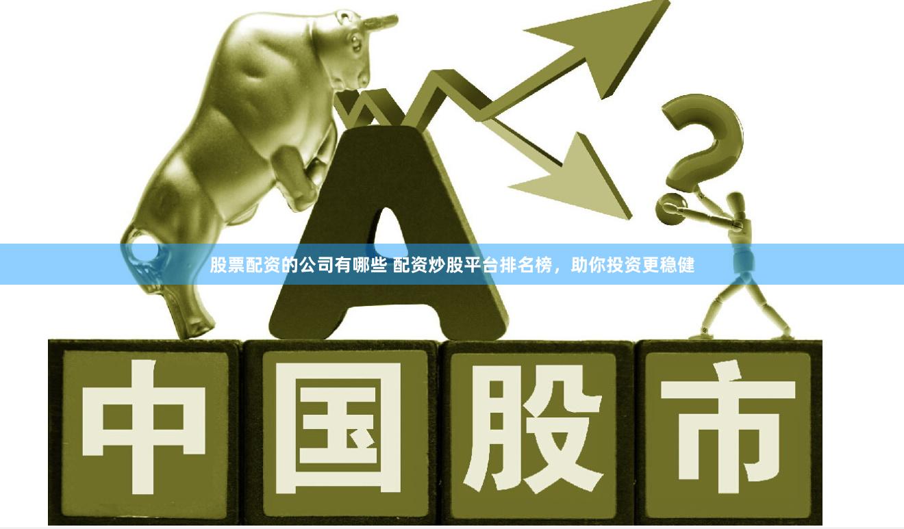 股票配资的公司有哪些 配资炒股平台排名榜，助你投资更稳健