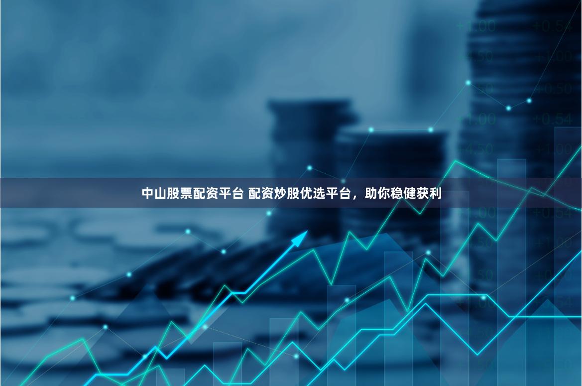 中山股票配资平台 配资炒股优选平台，助你稳健获利