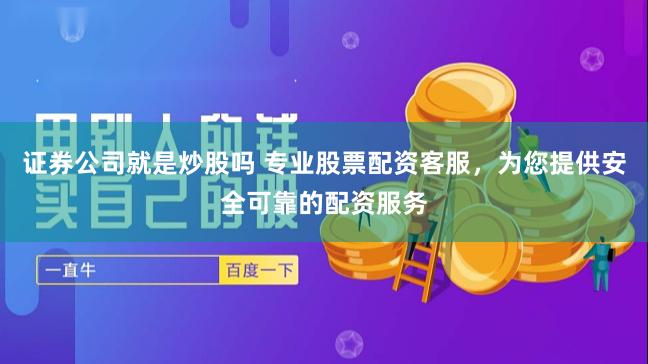 证券公司就是炒股吗 专业股票配资客服，为您提供安全可靠的配资服务