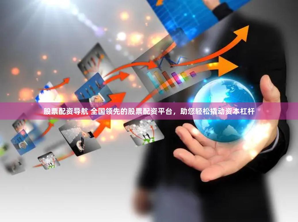 股票配资导航 全国领先的股票配资平台，助您轻松撬动资本杠杆