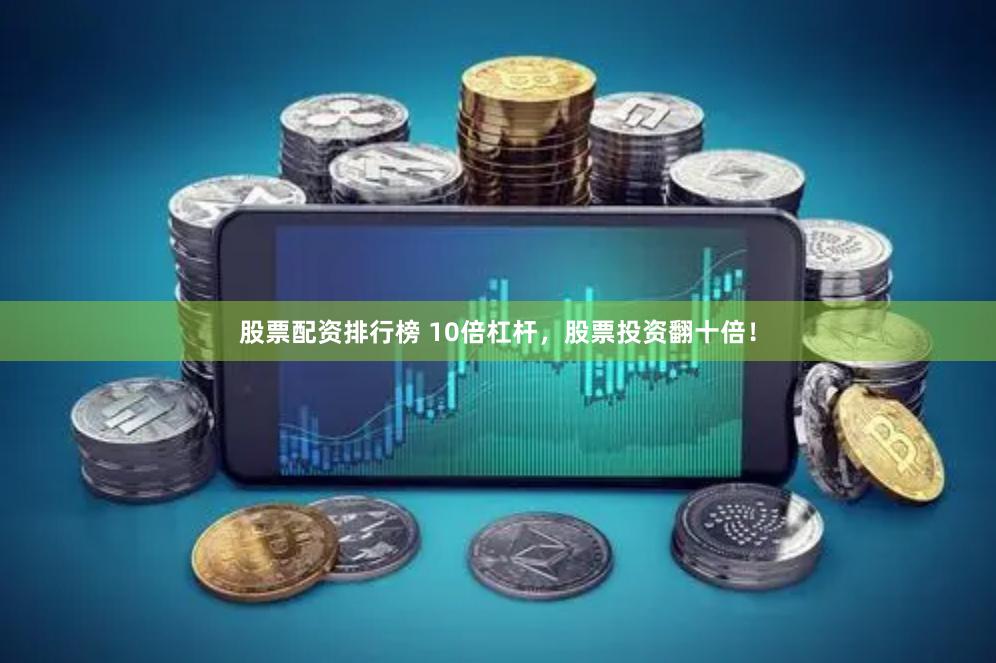 股票配资排行榜 10倍杠杆，股票投资翻十倍！