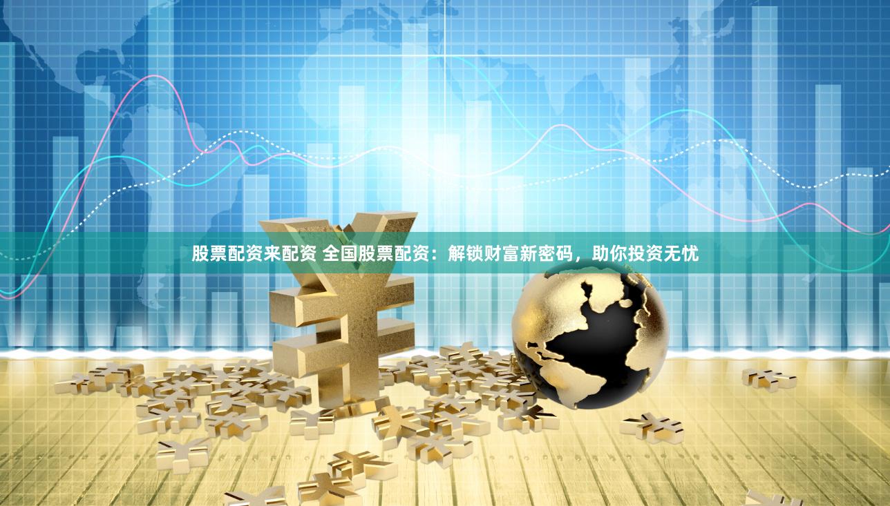 股票配资来配资 全国股票配资：解锁财富新密码，助你投资无忧