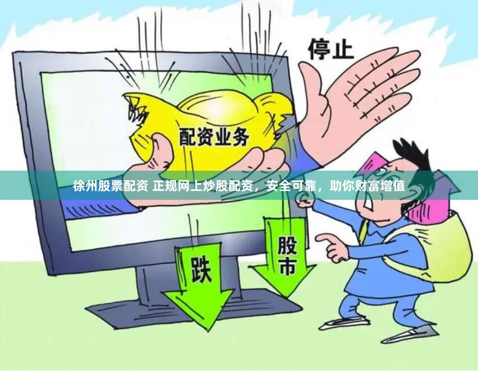 徐州股票配资 正规网上炒股配资，安全可靠，助你财富增值