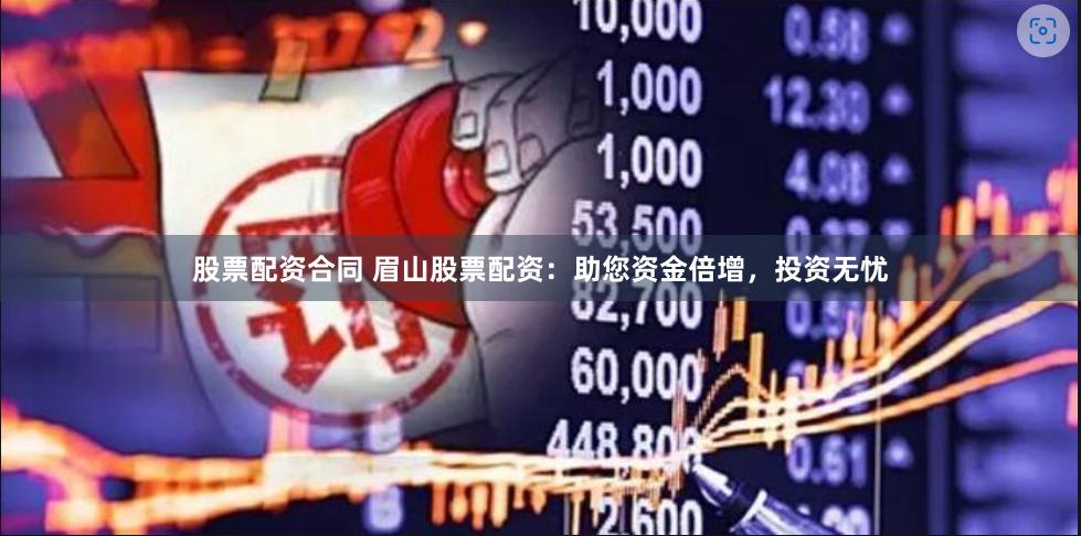 股票配资合同 眉山股票配资：助您资金倍增，投资无忧