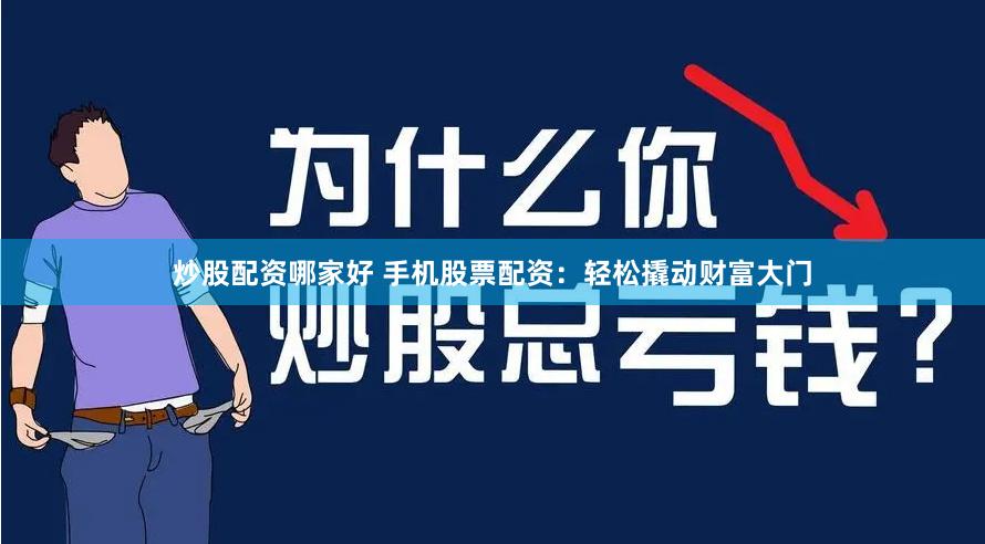 炒股配资哪家好 手机股票配资：轻松撬动财富大门