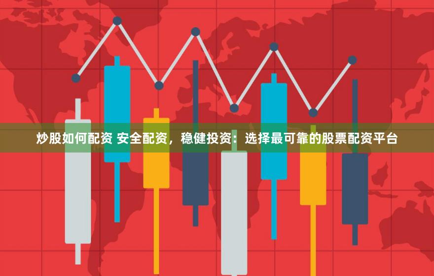 炒股如何配资 安全配资，稳健投资：选择最可靠的股票配资平台