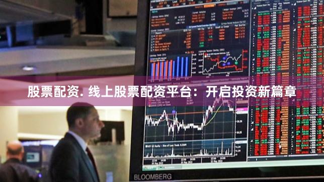 股票配资. 线上股票配资平台：开启投资新篇章