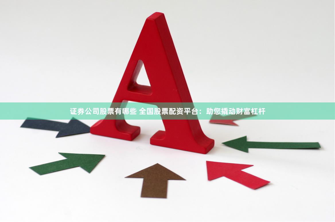 证券公司股票有哪些 全国股票配资平台：助您撬动财富杠杆