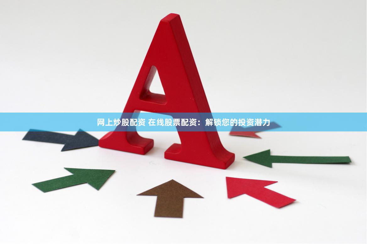 网上炒股配资 在线股票配资：解锁您的投资潜力