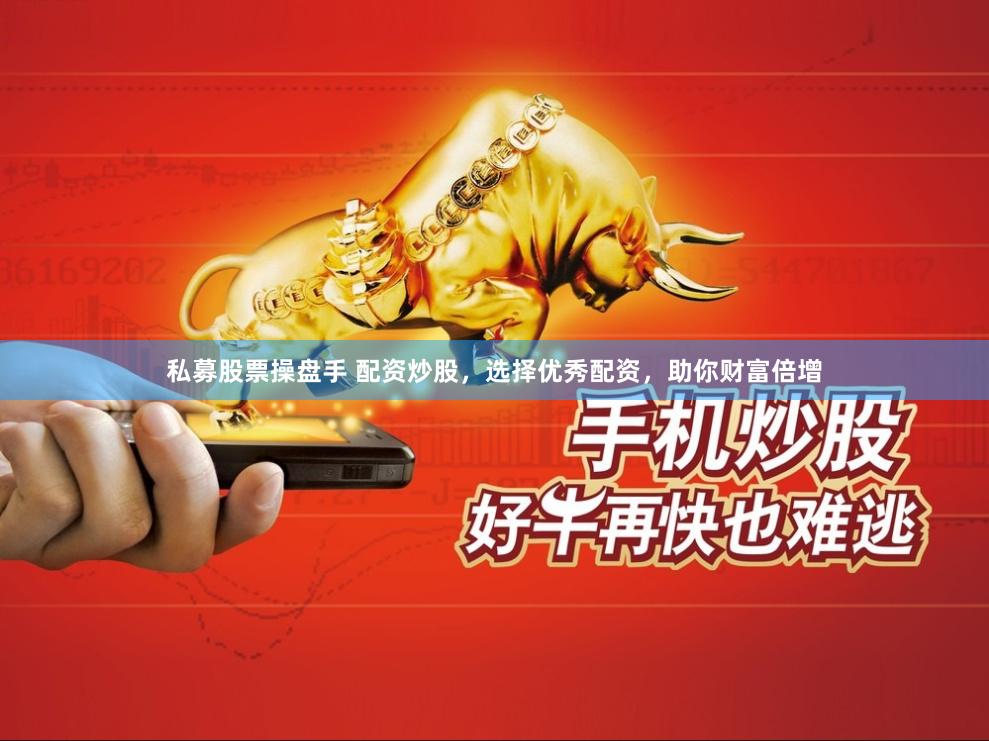 私募股票操盘手 配资炒股，选择优秀配资，助你财富倍增