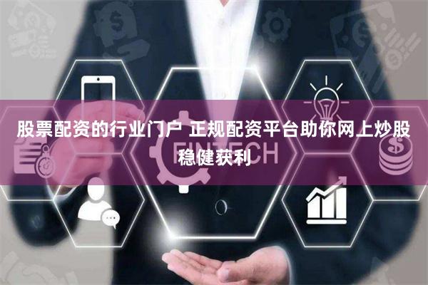 股票配资的行业门户 正规配资平台助你网上炒股稳健获利