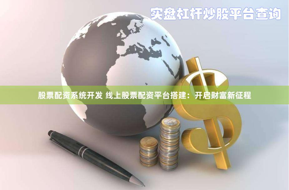 股票配资系统开发 线上股票配资平台搭建：开启财富新征程