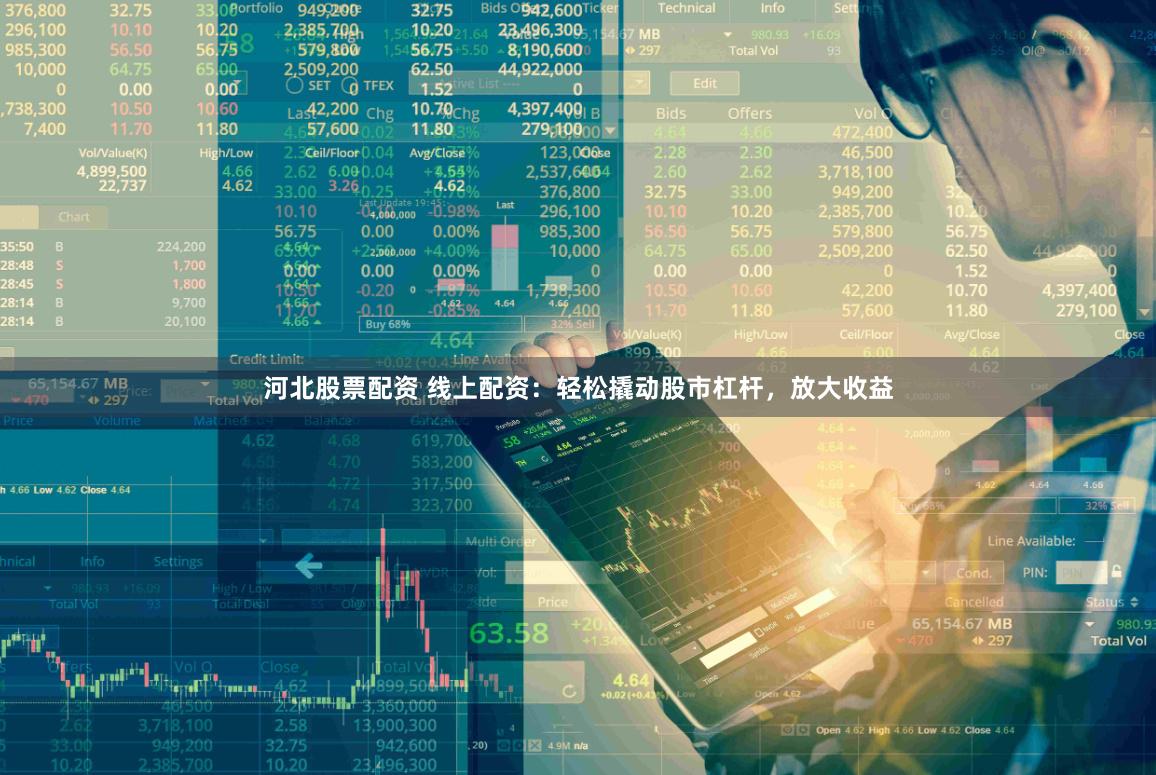 河北股票配资 线上配资：轻松撬动股市杠杆，放大收益