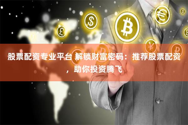 股票配资专业平台 解锁财富密码：推荐股票配资，助你投资腾飞