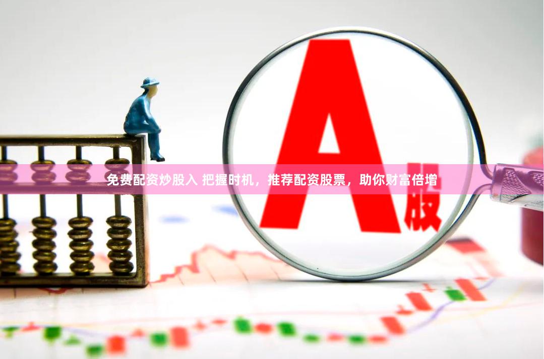 免费配资炒股入 把握时机，推荐配资股票，助你财富倍增