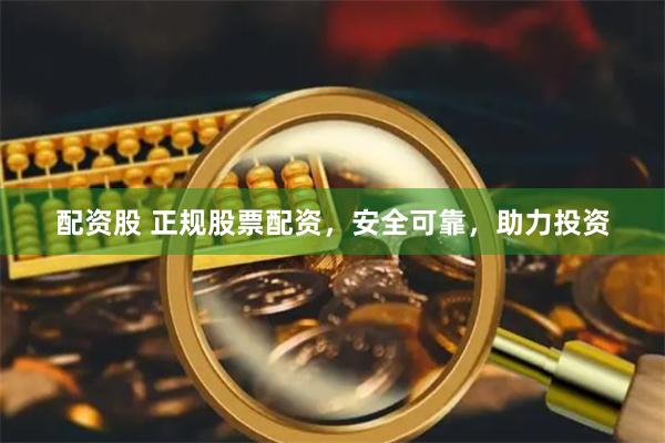 配资股 正规股票配资，安全可靠，助力投资