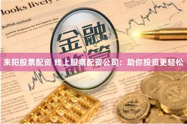 耒阳股票配资 线上股票配资公司：助你投资更轻松