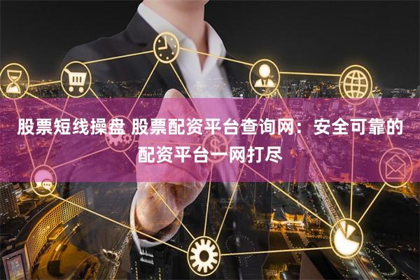 股票短线操盘 股票配资平台查询网：安全可靠的配资平台一网打尽